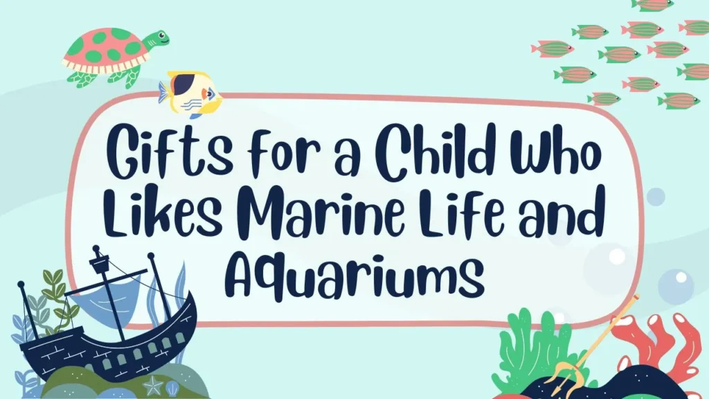 Gifts for a Child Who Likes Marine Life and Aquariums